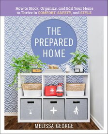 The Prepared Home How to Stock, Organize, and Edit Your Home to Thrive in Comfort, Safety, and Style【電子書籍】[ Melissa George ]