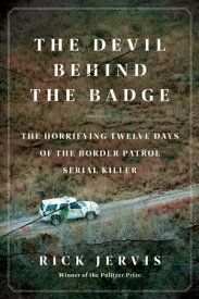 The Devil Behind the Badge The Horrifying Twelve Days of the Border Patrol Serial Killer【電子書籍】[ Rick Jervis ]