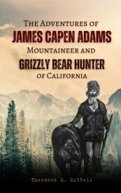 The Adventures of James Capen Adams Mountaineer and Grizzly Bear Hunter of California【電子書籍】[ Theodore H. Hittell ]