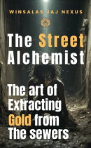 Street Alchemist - The Art of Extracting Gold from the Sewers - A Strategy and Resilience Handbook for Creating Wealth in Hostile Environments