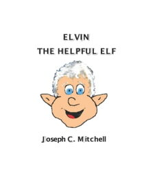 Elvin The Helpful Elf The Magical Town of Calliope【電子書籍】[ Joseph C. Mitchell ]