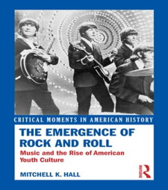 The Emergence of Rock and Roll Music and the Rise of American Youth Culture【電子書籍】[ Mitchell K. Hall ]