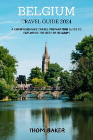 BELGIUM TRAVEL GUIDE 2024 A Comprehensive Travel Preparation Guide To Exploring The Best of Belgium【電子書籍】[ THOM BAKER ]