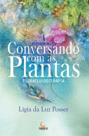 Conversando com as Plantas Florafluidoterapia【電子書籍】[ Ligia da Luz Posser ]