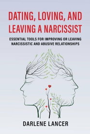 Dating, Loving, and Leaving a Narcissist: Essential Tools for Improving or Leaving Narcissistic and Abusive Relationships【電子書籍】[ Darlene Lancer JD LMFT ]