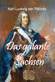 Das galante Sachsen V?llig neu bearbeitete Auflage【電子書籍】[ Karl Ludwig von P?llnitz ]