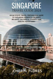 SINGAPORE TRAVEL GUIDE 2024 An Ultimate Travel Preparation Guide to Exploring Exquisite Culinary Delights, Historical Marvels and Endless Adventures【電子書籍】[ CHERYL FLORES ]