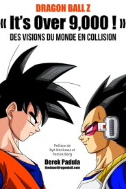 Dragon Ball Z ≪ It's Over 9,000 ! ≫ Des visions du monde en collision【電子書籍】[ Derek Padula ]