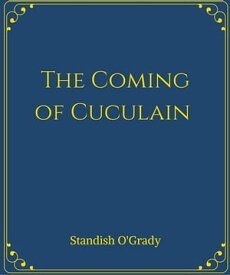 The Coming of Cuculain【電子書籍】[ Standish O'grady ]