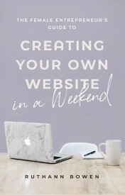 The Female Entrepreneur's Guide to Creating Your Own Website in a Weekend【電子書籍】[ Ruthann Bowen ]
