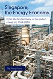 Singapore, the Energy Economy From The First Refinery To The End Of Cheap Oil, 1960-2010【電子書籍】[ Weng Hoong Ng ]