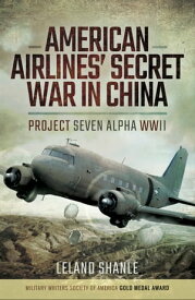 American Airline's Secret War in China Project Seven Alpha, WWII【電子書籍】[ Leland Shanle ]
