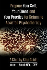 Prepare YourSelf, Your Clients, and Your Practice for Ketamine Assisted Psychotherapy A Step by Step Guide【電子書籍】[ Karen L Smith ]