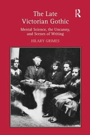 The Late Victorian Gothic Mental Science, the Uncanny, and Scenes of Writing【電子書籍】[ Hilary Grimes ]