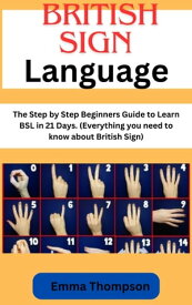 British sign language The Step by Step Beginners Guide to Learn BSL in 21 Days. (Everything you need to know about British Sign)【電子書籍】[ Emma Thompson ]