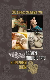 Делаем модные тату и рисунки хной (Delaem modnye tatu i risunki hnoj)【電子書籍】[ Sikachina Natal'ja ]