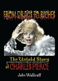 From Drags to Riches The Untold Story of Charles Pierce【電子書籍】[ John Wallraff ]