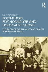 Postmemory, Psychoanalysis and Holocaust Ghosts The Salonica Cohen Family and Trauma Across Generations【電子書籍】[ Rony Alfandary ]