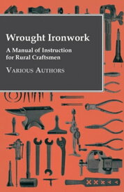 Wrought Ironwork - A Manual of Instruction for Rural Craftsmen【電子書籍】[ Various Authors ]