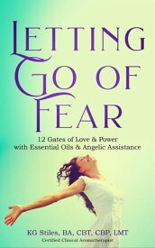 Letting Go of Fear 12 Gates of Love & Power with Essential Oils & Angelic Assistance Self Help【電子書籍】[ KG STILES ]