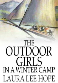 The Outdoor Girls in a Winter Camp Glorious Days on Skates and Ice Boats【電子書籍】[ Laura Lee Hope ]