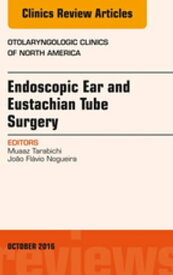 Endoscopic Ear and Eustachian Tube Surgery, An Issue of Otolaryngologic Clinics of North America【電子書籍】[ Muaaz Tarabichi, MD ]