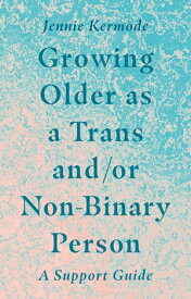 Growing Older as a Trans and/or Non-Binary Person A Support Guide【電子書籍】[ Jennie Kermode ]