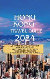 Hong Kong Travel Guide 2024 A dynamic traveller’s story about Hong Kong adventures in 2024, With Most Recent Tourists Attractions Maps And PLaces【電子書籍】[ CAROL K TBRIGHT ]