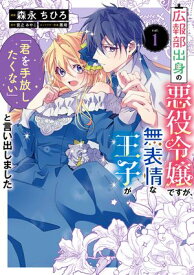 広報部出身の悪役令嬢ですが、無表情な王子が「君を手放したくない」と言い出しました　1【電子書籍】[ 森永　ちひろ ]