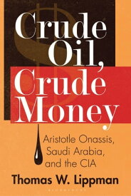 Crude Oil, Crude Money Aristotle Onassis, Saudi Arabia, and the CIA【電子書籍】[ Thomas W. Lippman ]