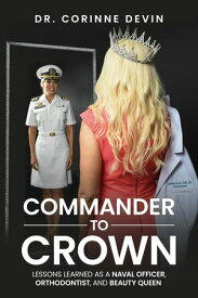 Commander to Crown Lessons Learned as a Naval Officer, Orthodontist and Beauty Queen【電子書籍】[ Corinne Devin ]