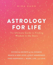 Astrology for Life The Ultimate Guide to Finding Wisdom in the Stars【電子書籍】[ Nina Kahn ]