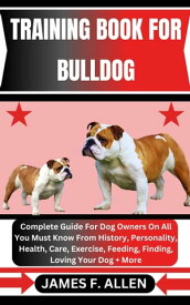 TRAINING BOOK FOR BULLDOG Complete Guide For Dog Owners On All You Must Know From History, Personality, Health, Care, Exercise, Feeding, Finding, Loving Your Dog + More【電子書籍】[ James F. Allen ]