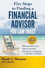 Five Steps to Finding a Financial Advisor You Can Trust What Questions to Ask, When to Ask Them, Why They're So Critical for a Worry-Free Retirement【電子書籍】[ Randy L. Thurman ]