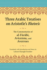 Three Arabic Treatises on Aristotle’s Rhetoric The Commentaries of al-Farabi, Avicenna, and Averroes【電子書籍】[ Lahcen El Yazghi Ezzaher ]