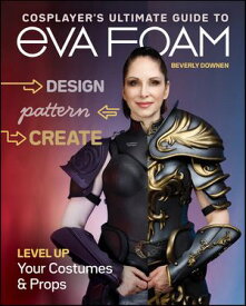 Cosplayer's Ultimate Guide to EVA Foam Level Up Your Costumes & Props【電子書籍】[ Beverly Downen ]