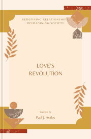Love's Revolution Redefining Relationships, Reimagining Society【電子書籍】[ Paul J. Avalos ]