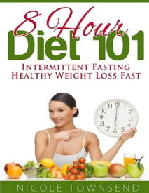 8 Hour Diet 101: Intermittent Fasting Healthy Weight Loss Fast【電子書籍】[ Nicole Townsend ]