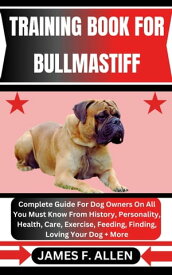 TRAINING BOOK FOR BULLMASTIFF Complete Guide For Dog Owners On All You Must Know From History, Personality, Health, Care, Exercise, Feeding, Finding, Loving Your Dog + More【電子書籍】[ James F. Allen ]