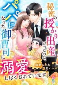 秘密の授かり出産だったのに、パパになった御曹司に溺愛し尽くされています【電子書籍】[ 森野じゃむ ]