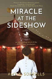 Miracle at the Sideshow: An Astounding Novel of the First Infant Incubators【電子書籍】[ Amy K. Sorrells ]