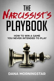 The Narcissist's Playbook How to Identify, Disarm, and Protect Yourself from Narcissists, Sociopaths, Psychopaths, and Other Types of Manipulative and Abusive People【電子書籍】[ Dana Morningstar ]