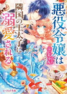 悪役令嬢は隣国の王太子に溺愛される【電子書籍】[ ぷにちゃん ]