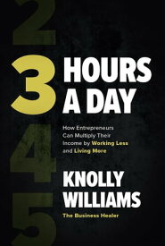 3 Hours a Day: How Entrepreneurs Can Multiply Their Income By Working Less and Living More【電子書籍】[ Knolly Williams ]