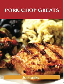 Pork Chop Greats: Delicious Pork Chop Recipes, The Top 45 Pork Chop Recipes【電子書籍】[ Jo Franks ]
