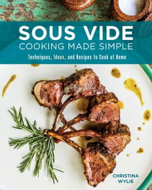 Sous Vide Cooking Made Simple Techniques, Ideas and Recipes to Cook at Home【電子書籍】[ Christina Wylie ]