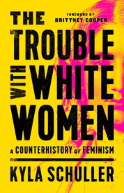 The Trouble with White Women A Counterhistory of Feminism【電子書籍】[ Kyla Schuller ]