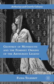 Geoffrey of Monmouth and the Feminist Origins of the Arthurian Legend【電子書籍】[ F. Tolhurst ]