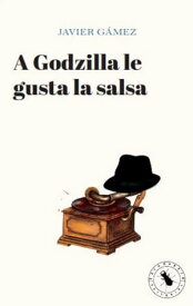 A Godzilla le gusta la salsa【電子書籍】[ Javier Gamez ]