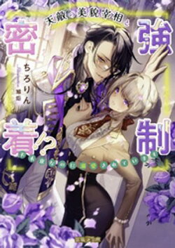 天敵の美貌宰相と強制密着！？ 不本意なのに溺愛されています